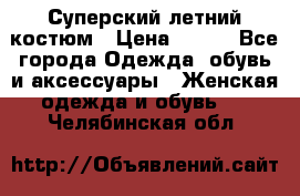 Суперский летний костюм › Цена ­ 900 - Все города Одежда, обувь и аксессуары » Женская одежда и обувь   . Челябинская обл.